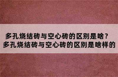 多孔烧结砖与空心砖的区别是啥？ 多孔烧结砖与空心砖的区别是啥样的